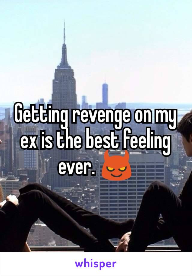 Getting revenge on my ex is the best feeling ever. 😈