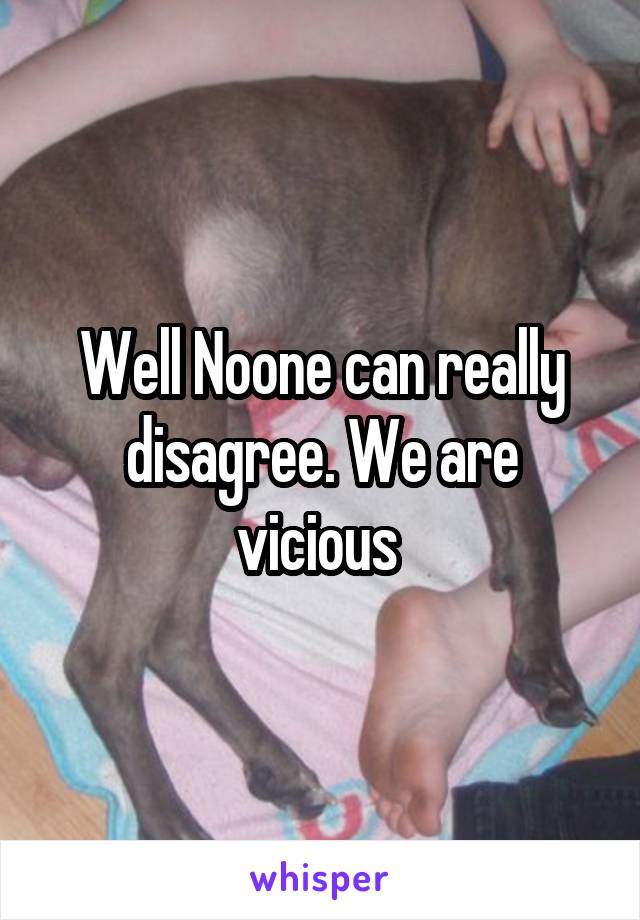 Well Noone can really disagree. We are vicious 