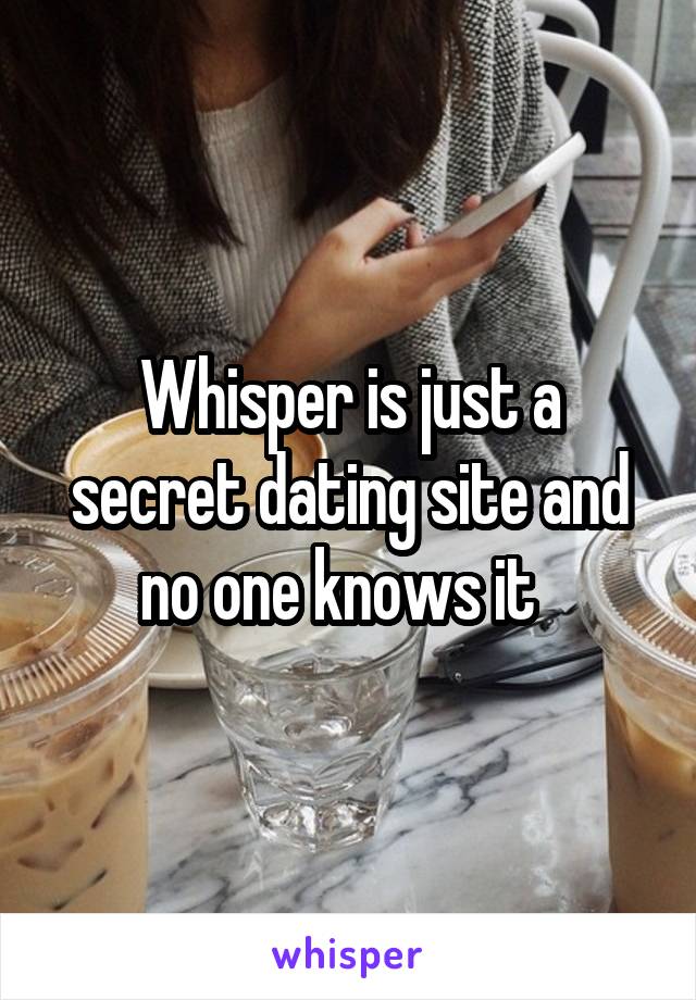 Whisper is just a secret dating site and no one knows it  