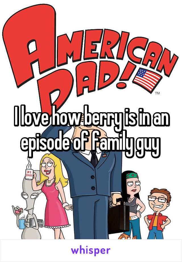 I love how berry is in an episode of family guy 