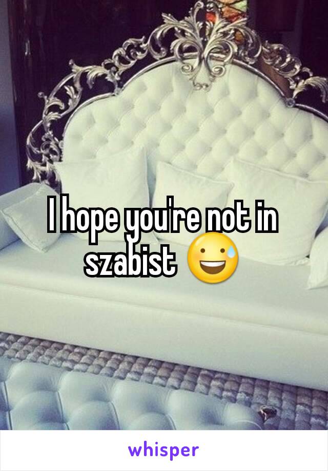 I hope you're not in szabist 😅