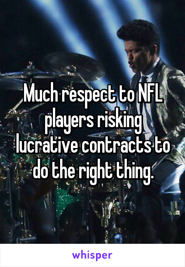 Much respect to NFL players risking lucrative contracts to do the right thing.