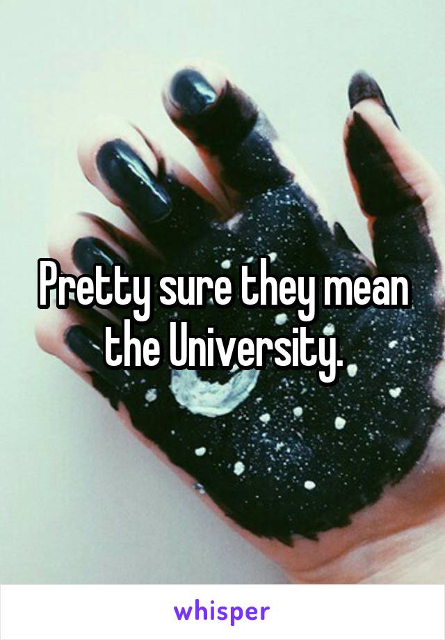 Pretty sure they mean the University.