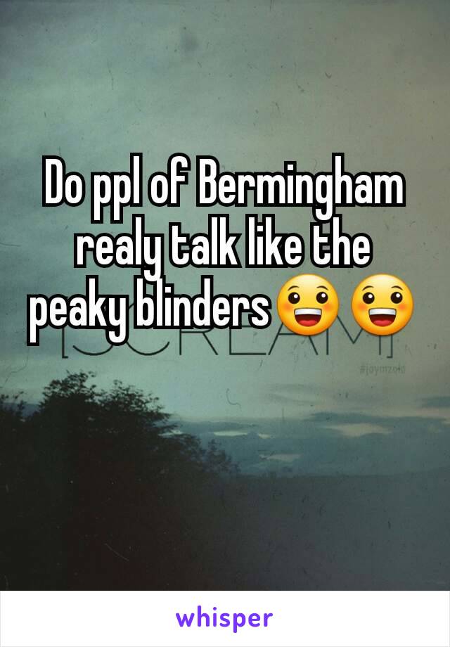 Do ppl of Bermingham realy talk like the peaky blinders😀😀