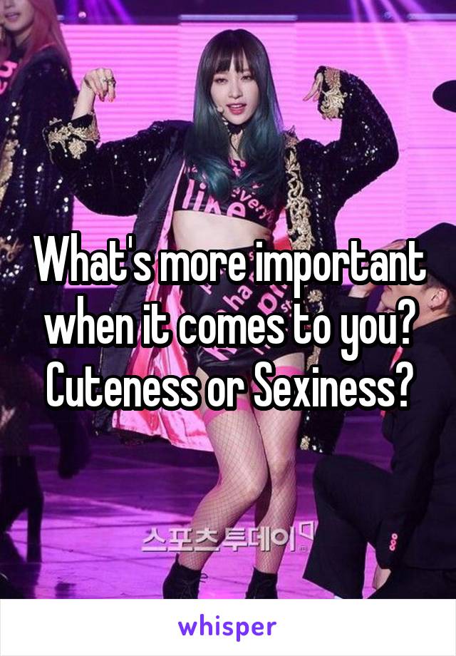 What's more important when it comes to you?
Cuteness or Sexiness?