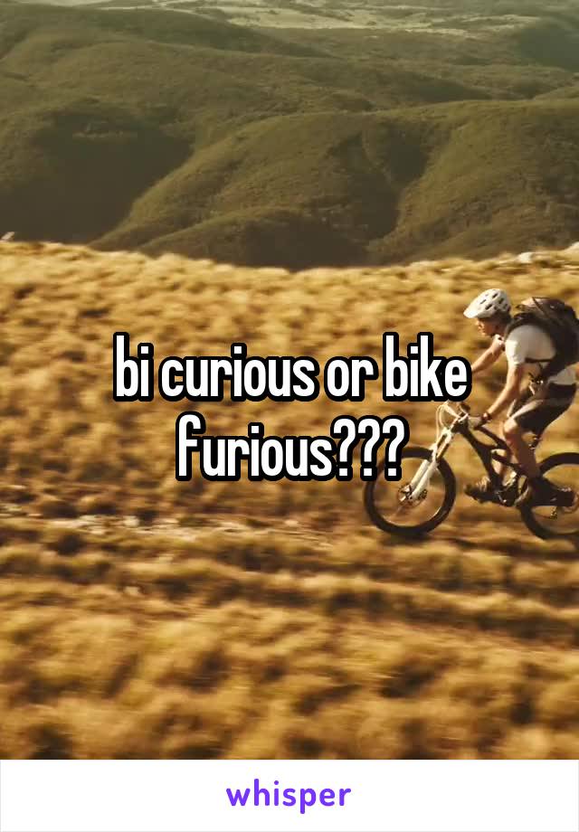 bi curious or bike furious???