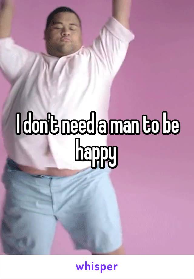 I don't need a man to be happy 