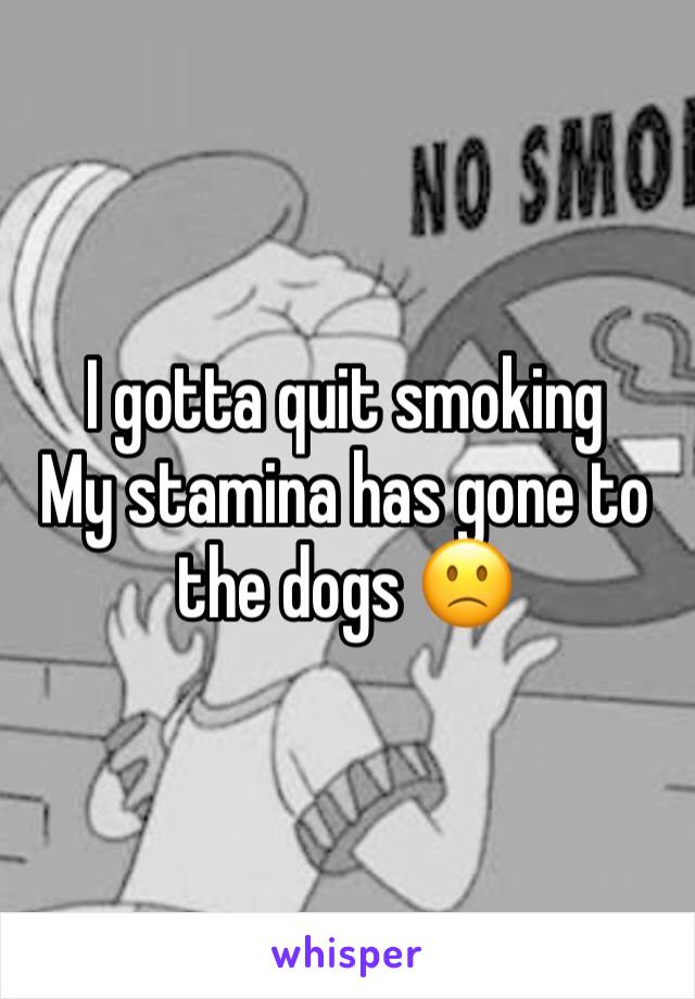 I gotta quit smoking 
My stamina has gone to the dogs 🙁