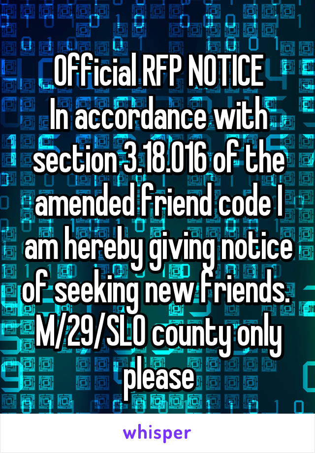 Official RFP NOTICE
In accordance with section 3.18.016 of the amended friend code I am hereby giving notice of seeking new friends. 
M/29/SLO county only please