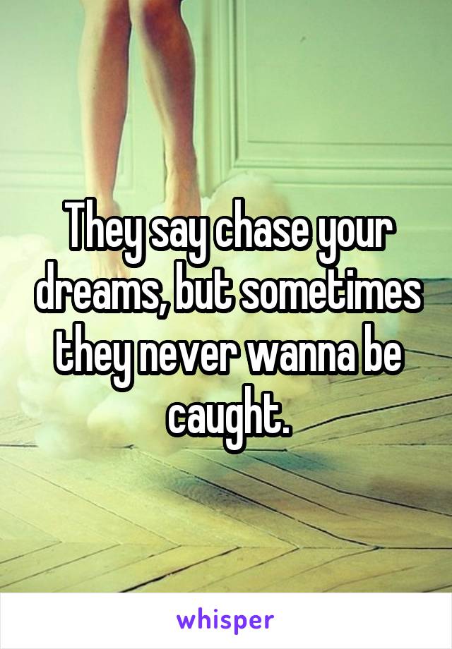 They say chase your dreams, but sometimes they never wanna be caught.
