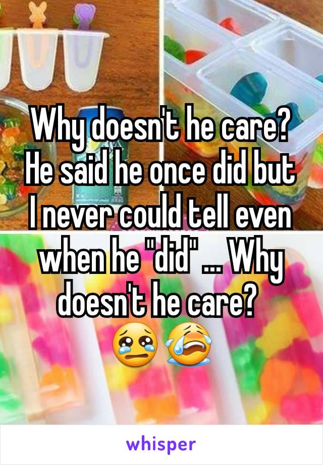 Why doesn't he care? He said he once did but I never could tell even when he "did" ... Why doesn't he care? 
😢😭