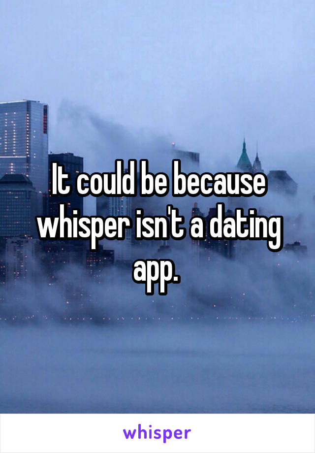It could be because whisper isn't a dating app. 