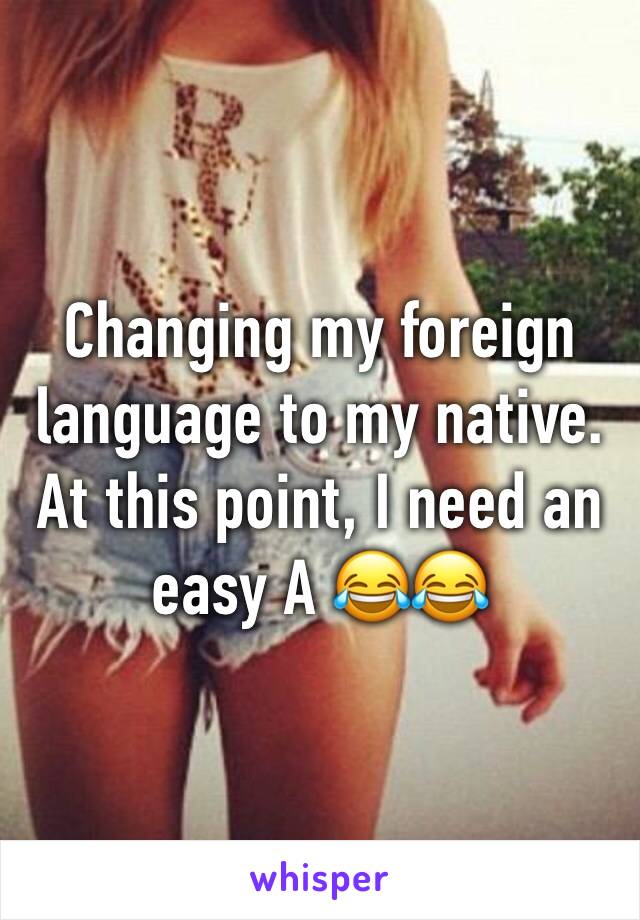 Changing my foreign language to my native. At this point, I need an easy A 😂😂