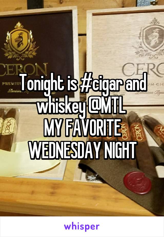Tonight is #cigar and whiskey @MTL 
MY FAVORITE WEDNESDAY NIGHT
