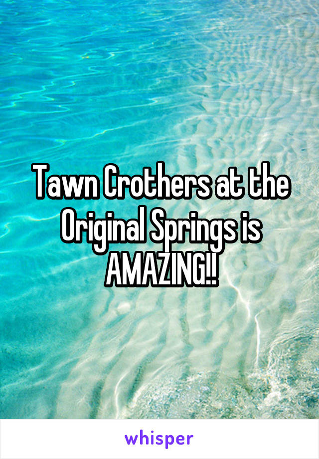 Tawn Crothers at the Original Springs is AMAZING!!