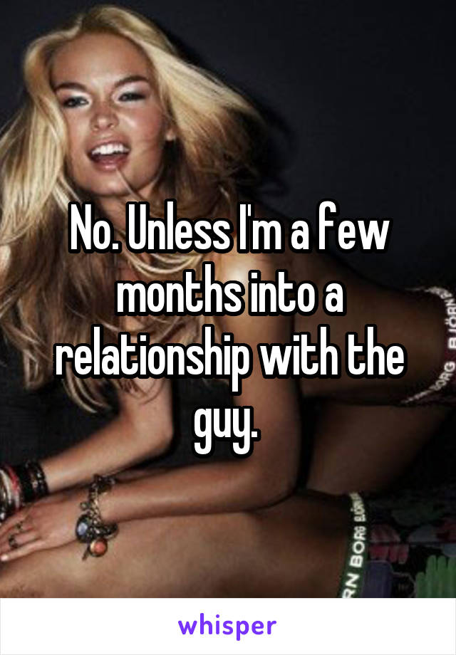No. Unless I'm a few months into a relationship with the guy. 