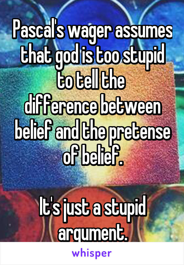Pascal's wager assumes that god is too stupid to tell the 
difference between belief and the pretense of belief.

It's just a stupid argument.