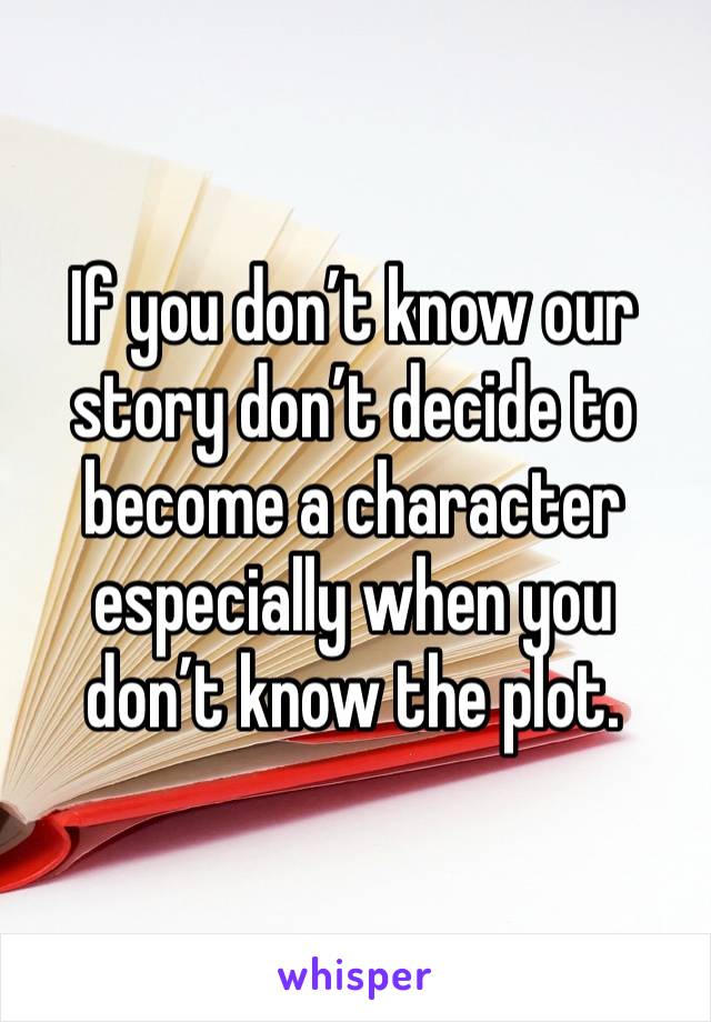 If you don’t know our story don’t decide to become a character especially when you don’t know the plot.
