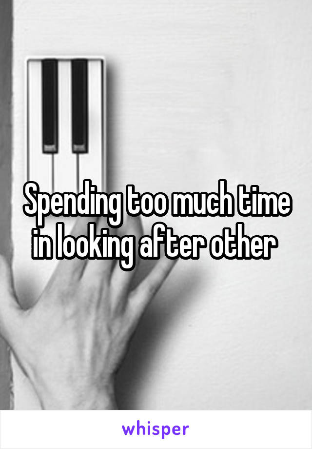 Spending too much time in looking after other 