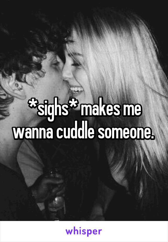 *sighs* makes me wanna cuddle someone. 