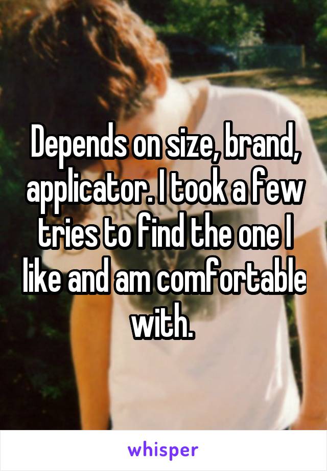 Depends on size, brand, applicator. I took a few tries to find the one I like and am comfortable with. 