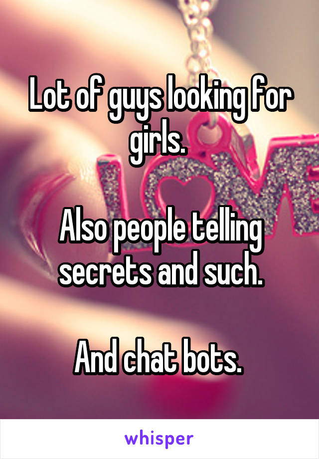 Lot of guys looking for girls. 

Also people telling secrets and such.

And chat bots. 