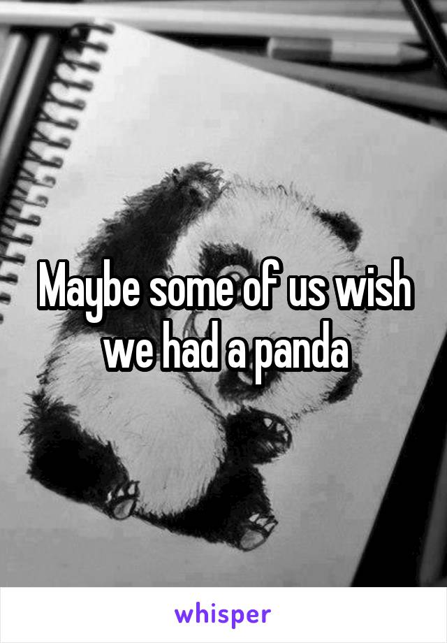 Maybe some of us wish we had a panda