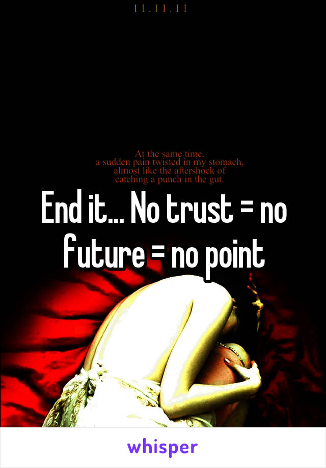 End it... No trust = no future = no point