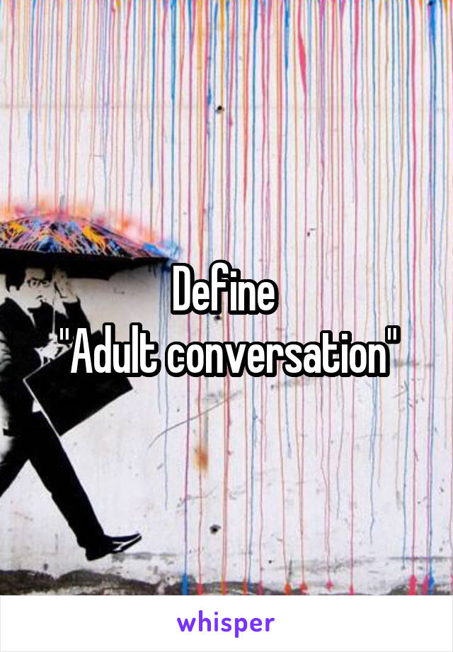 Define 
"Adult conversation"