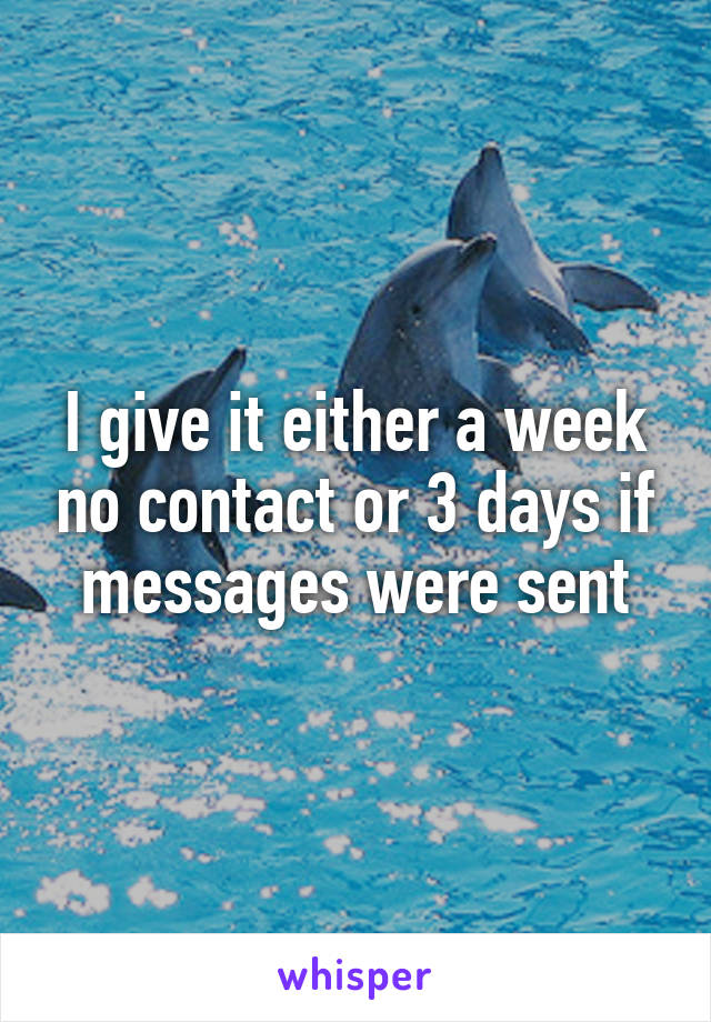 I give it either a week no contact or 3 days if messages were sent