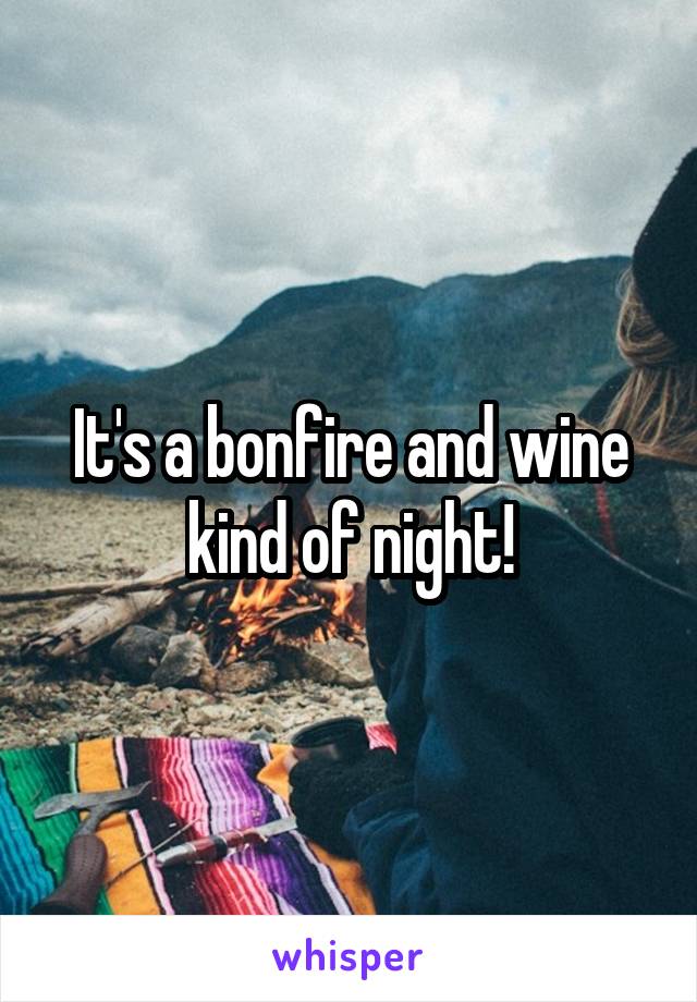 It's a bonfire and wine kind of night!