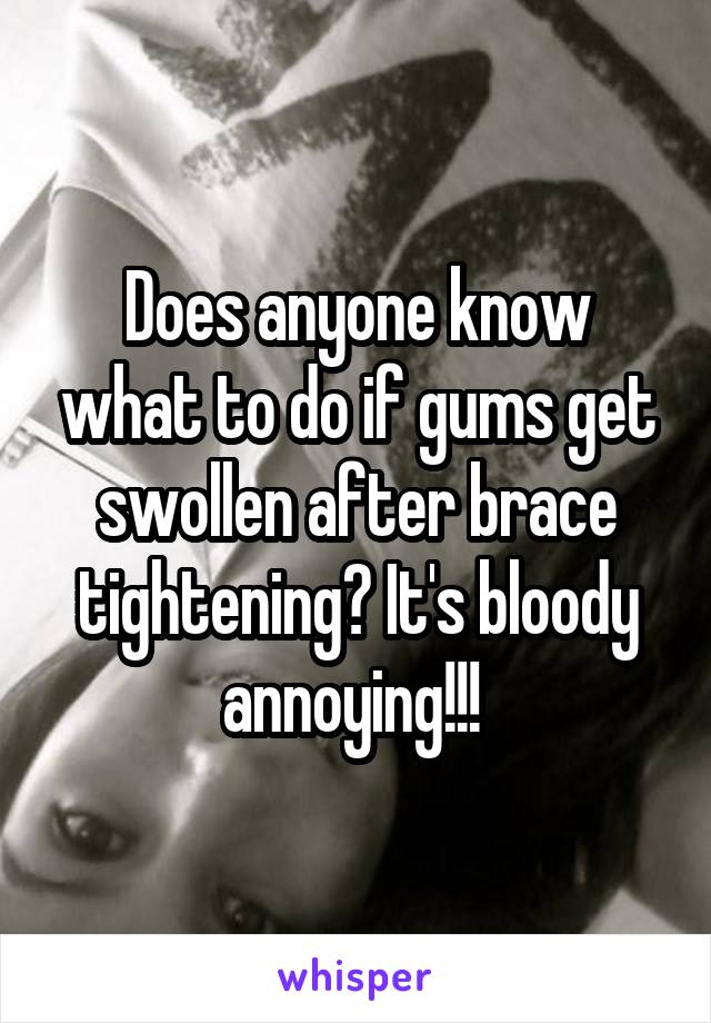 Does anyone know what to do if gums get swollen after brace tightening? It's bloody annoying!!! 
