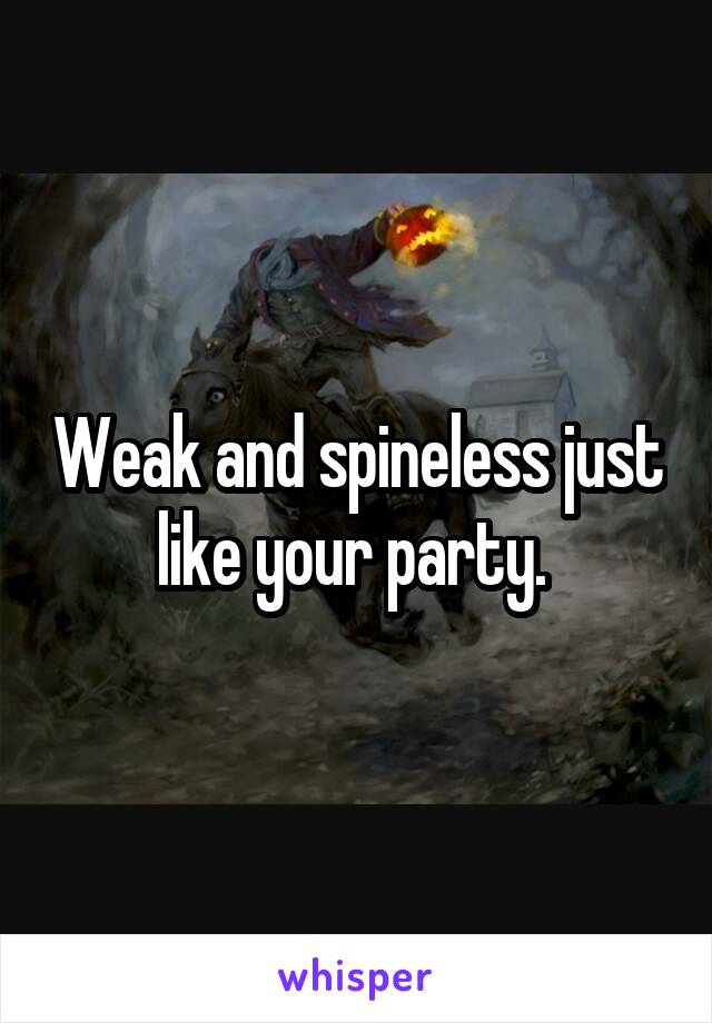 Weak and spineless just like your party. 