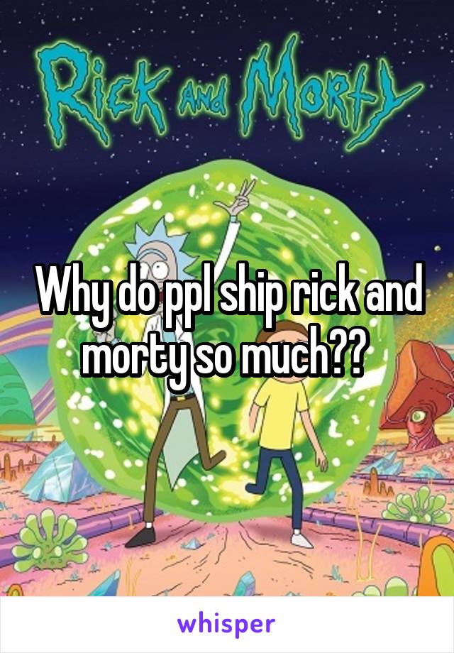 Why do ppl ship rick and morty so much?? 