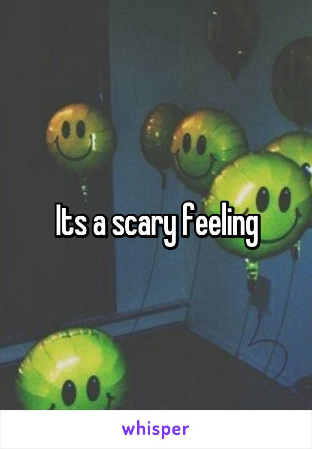 Its a scary feeling