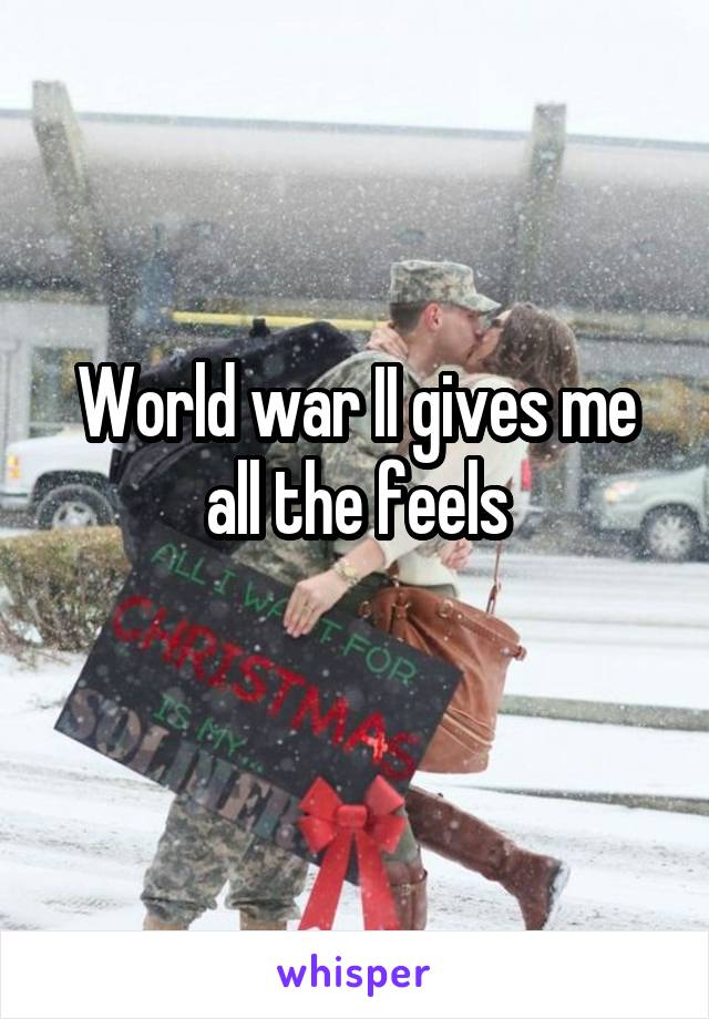 World war II gives me all the feels
