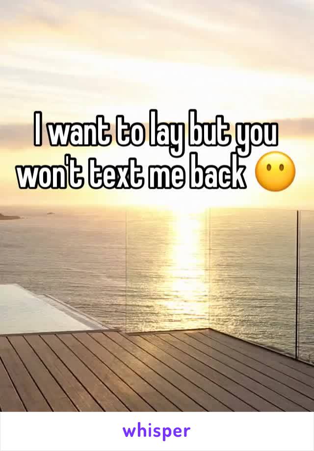 I want to lay but you won't text me back 😶
