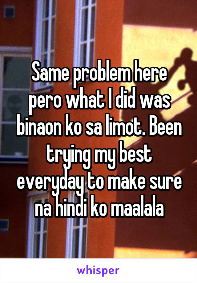 Same problem here pero what I did was binaon ko sa limot. Been trying my best everyday to make sure na hindi ko maalala