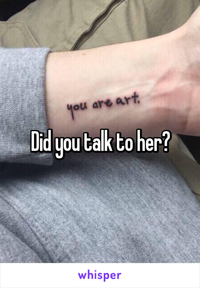 Did you talk to her?