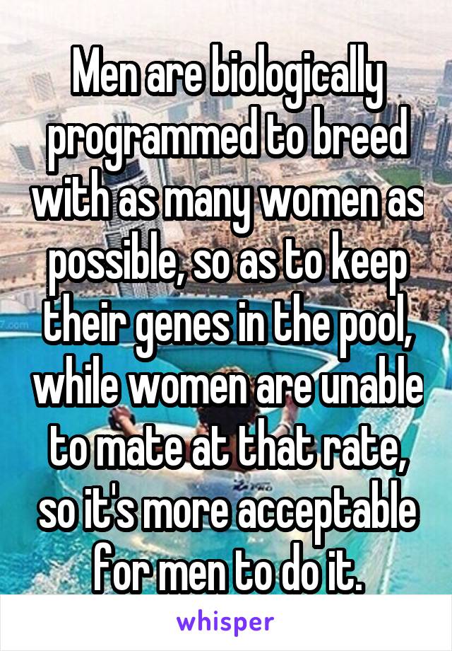 Men are biologically programmed to breed with as many women as possible, so as to keep their genes in the pool, while women are unable to mate at that rate, so it's more acceptable for men to do it.