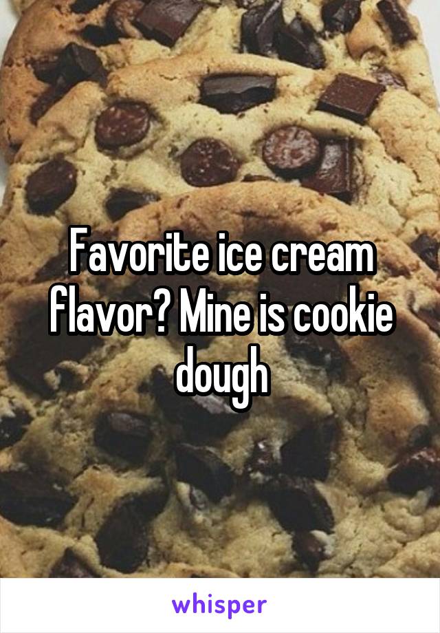 Favorite ice cream flavor? Mine is cookie dough