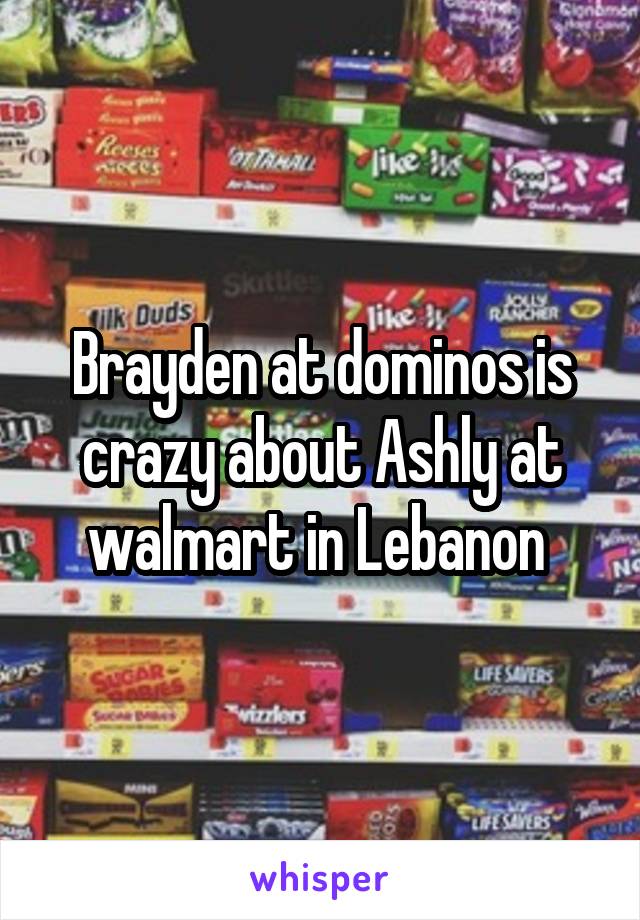 Brayden at dominos is crazy about Ashly at walmart in Lebanon 