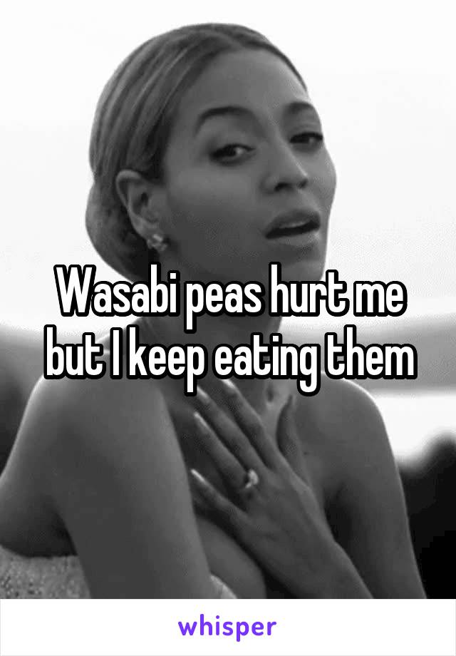 Wasabi peas hurt me but I keep eating them