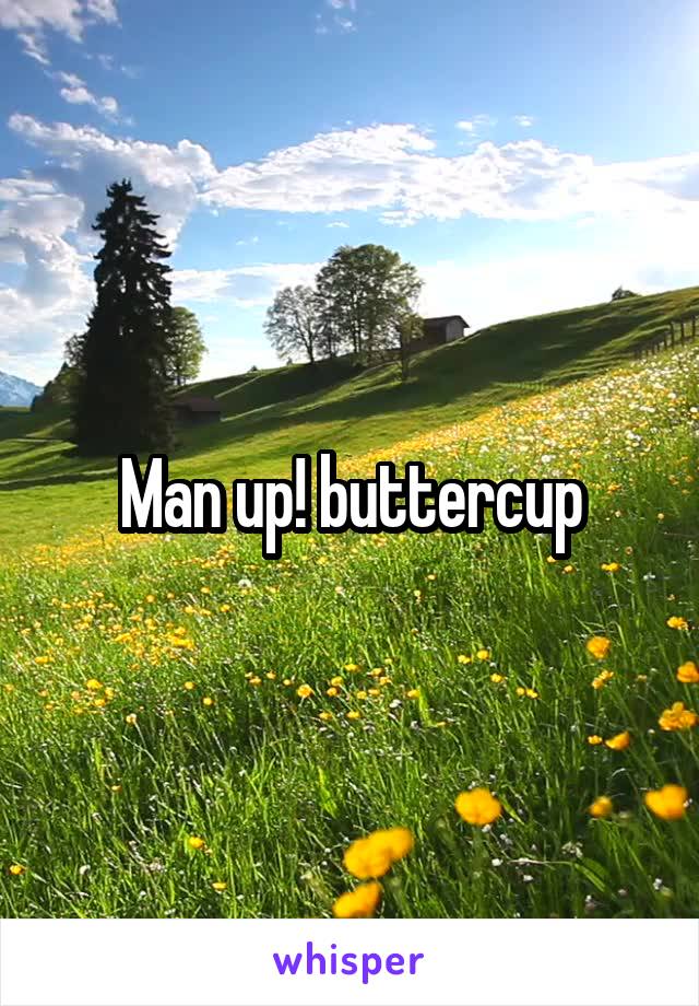 Man up! buttercup
