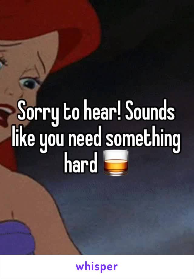 Sorry to hear! Sounds like you need something hard 🥃