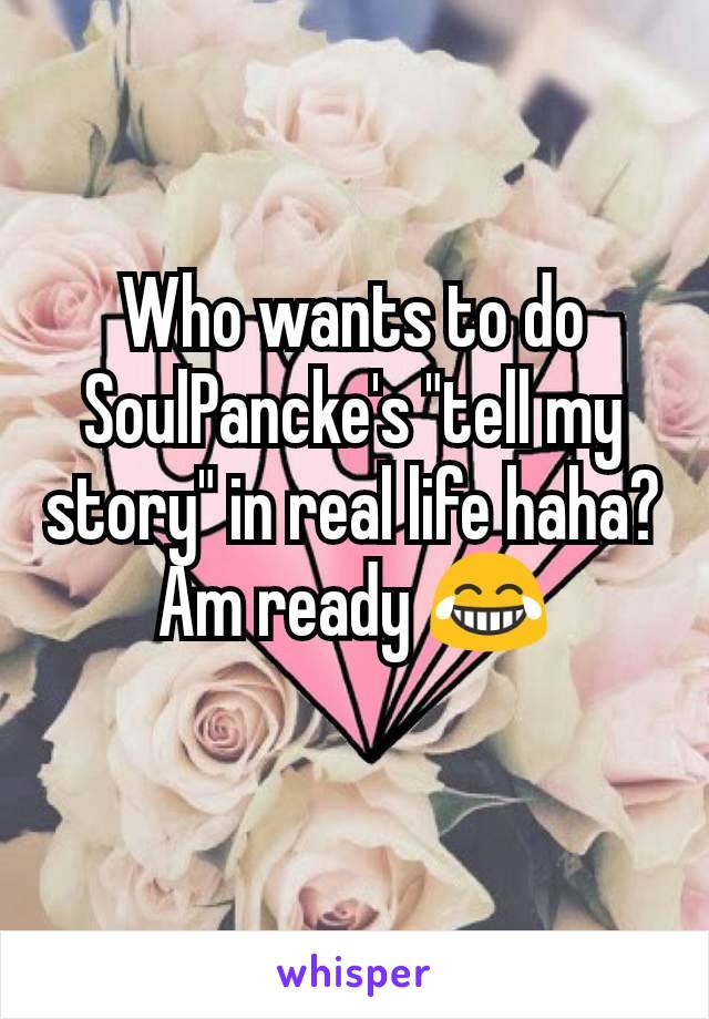 Who wants to do SoulPancke's "tell my story" in real life haha?
Am ready 😂