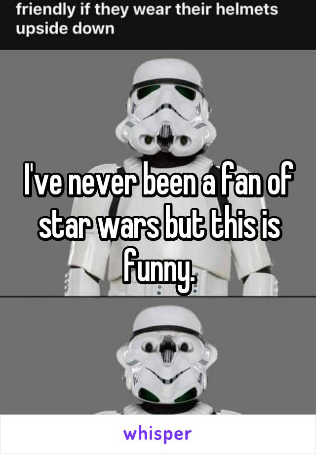 I've never been a fan of star wars but this is funny.