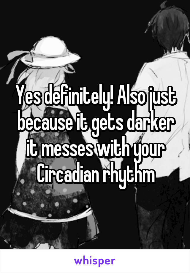 Yes definitely! Also just because it gets darker it messes with your Circadian rhythm