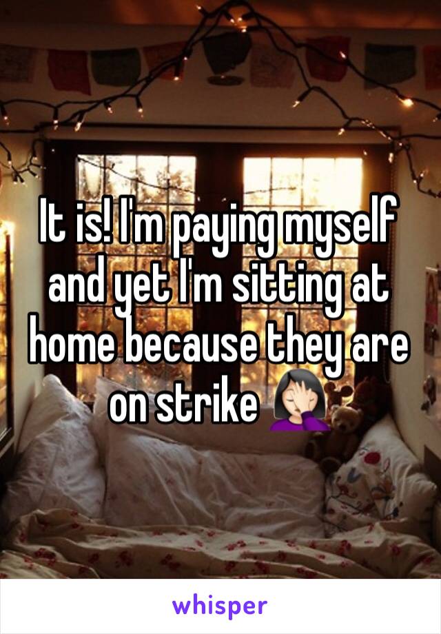 It is! I'm paying myself and yet I'm sitting at home because they are on strike 🤦🏻‍♀️