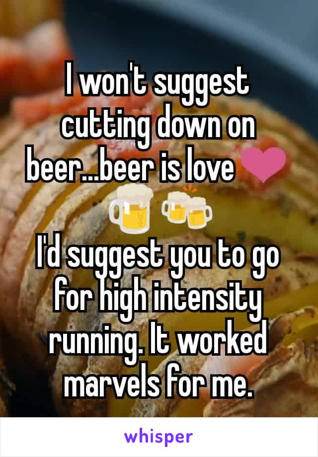 I won't suggest cutting down on beer...beer is love❤️🍺🍻
I'd suggest you to go for high intensity running. It worked marvels for me.